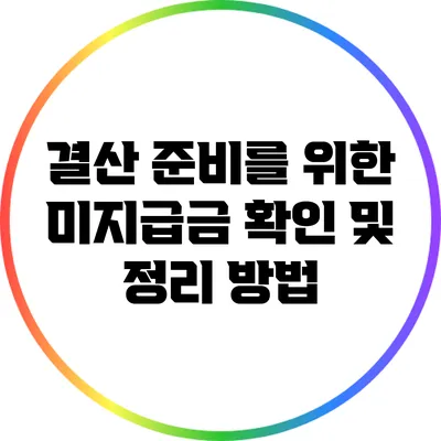 결산 준비를 위한 미지급금 확인 및 정리 방법
