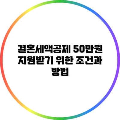 결혼세액공제 50만원 지원받기 위한 조건과 방법