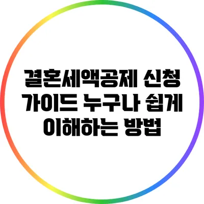 결혼세액공제 신청 가이드: 누구나 쉽게 이해하는 방법