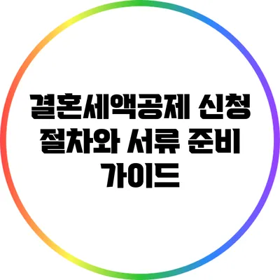 결혼세액공제 신청 절차와 서류 준비 가이드