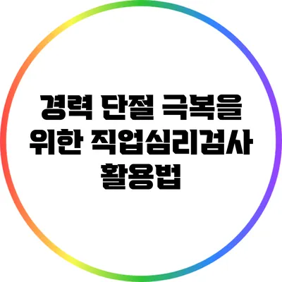 경력 단절 극복을 위한 직업심리검사 활용법