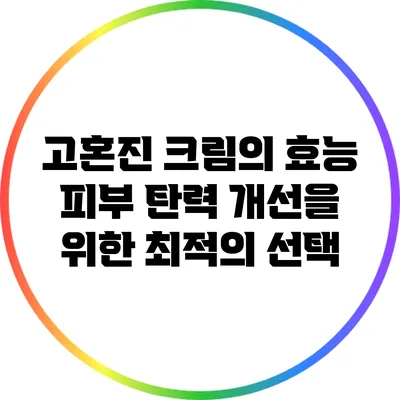 고혼진 크림의 효능: 피부 탄력 개선을 위한 최적의 선택