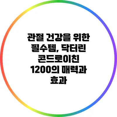 관절 건강을 위한 필수템, 닥터린 콘드로이친 1200의 매력과 효과