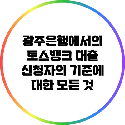 광주은행에서의 토스뱅크 대출: 신청자의 기준에 대한 모든 것