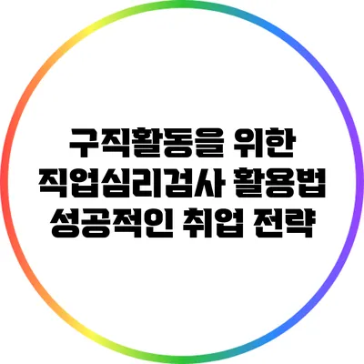 구직활동을 위한 직업심리검사 활용법: 성공적인 취업 전략