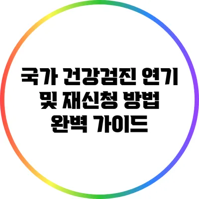 국가 건강검진 연기 및 재신청 방법 완벽 가이드