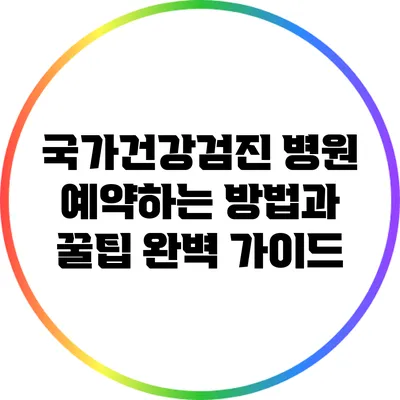 국가건강검진 병원 예약하는 방법과 꿀팁 완벽 가이드