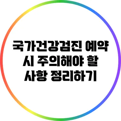 국가건강검진 예약 시 주의해야 할 사항 정리하기