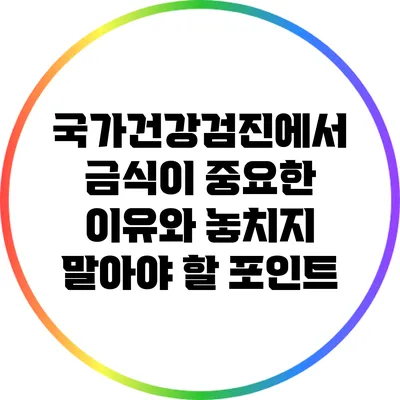 국가건강검진에서 금식이 중요한 이유와 놓치지 말아야 할 포인트