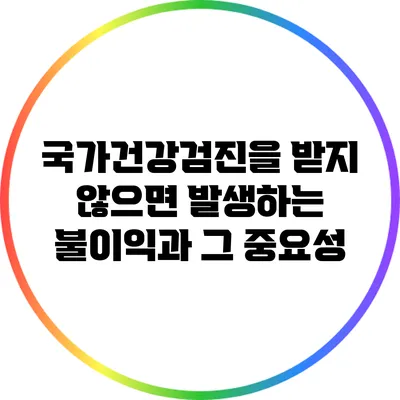 국가건강검진을 받지 않으면 발생하는 불이익과 그 중요성