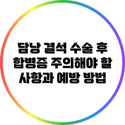 담낭 결석 수술 후 합병증: 주의해야 할 사항과 예방 방법