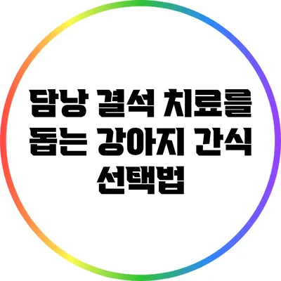 담낭 결석 치료를 돕는 강아지 간식 선택법