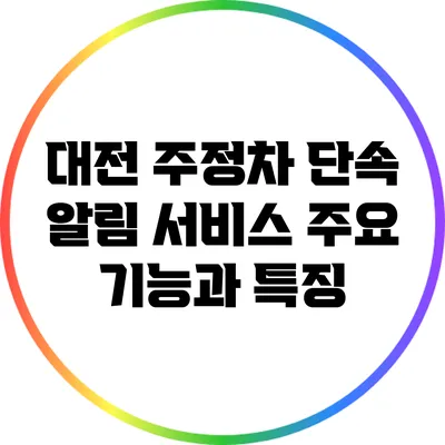 대전 주정차 단속 알림 서비스: 주요 기능과 특징