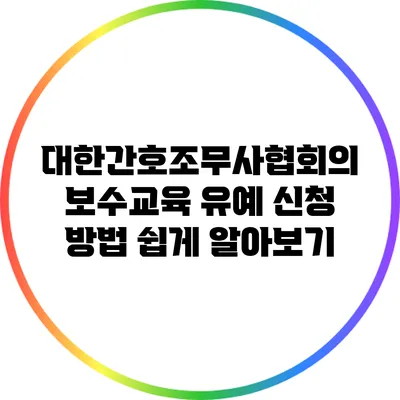 대한간호조무사협회의 보수교육 유예 신청 방법 쉽게 알아보기