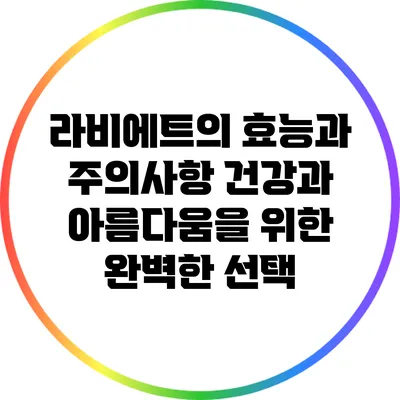 라비에트의 효능과 주의사항: 건강과 아름다움을 위한 완벽한 선택