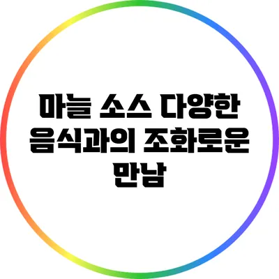 마늘 소스: 다양한 음식과의 조화로운 만남