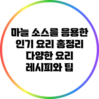 마늘 소스를 응용한 인기 요리 총정리: 다양한 요리 레시피와 팁