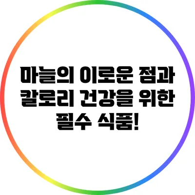 마늘의 이로운 점과 칼로리: 건강을 위한 필수 식품!