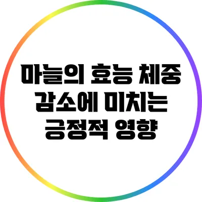 마늘의 효능: 체중 감소에 미치는 긍정적 영향