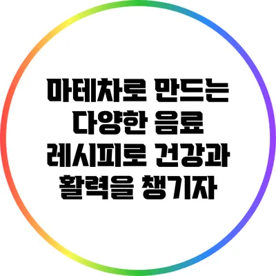 마테차로 만드는 다양한 음료 레시피로 건강과 활력을 챙기자