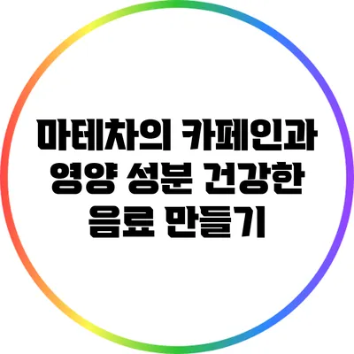 마테차의 카페인과 영양 성분: 건강한 음료 만들기