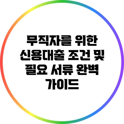 무직자를 위한 신용대출 조건 및 필요 서류 완벽 가이드