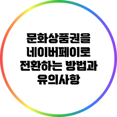 문화상품권을 네이버페이로 전환하는 방법과 유의사항