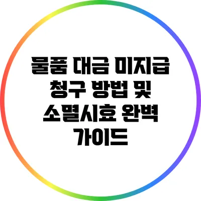 물품 대금 미지급 청구 방법 및 소멸시효 완벽 가이드