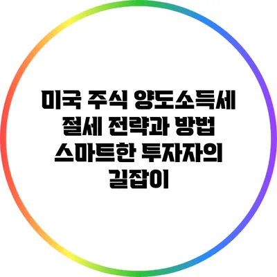 미국 주식 양도소득세 절세 전략과 방법: 스마트한 투자자의 길잡이