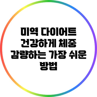 미역 다이어트: 건강하게 체중 감량하는 가장 쉬운 방법
