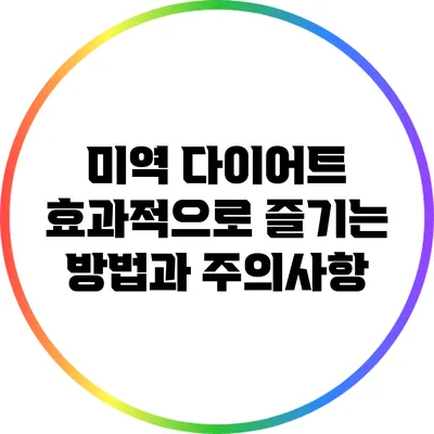 미역 다이어트: 효과적으로 즐기는 방법과 주의사항