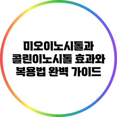 미오이노시톨과 콜린이노시톨: 효과와 복용법 완벽 가이드