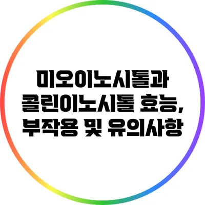 미오이노시톨과 콜린이노시톨: 효능, 부작용 및 유의사항