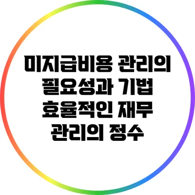 미지급비용 관리의 필요성과 기법: 효율적인 재무 관리의 정수
