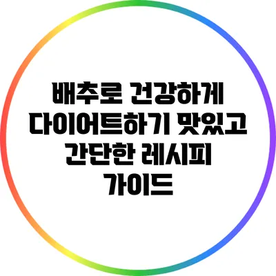 배추로 건강하게 다이어트하기: 맛있고 간단한 레시피 가이드