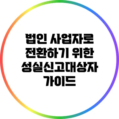 법인 사업자로 전환하기 위한 성실신고대상자 가이드