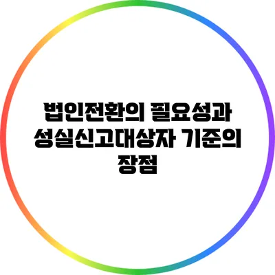 법인전환의 필요성과 성실신고대상자 기준의 장점