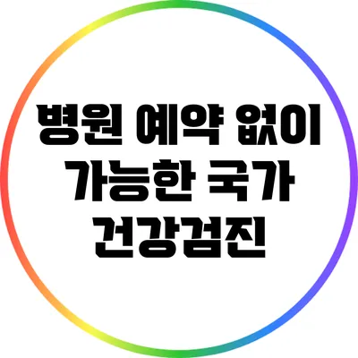 병원 예약 없이 가능한 국가 건강검진