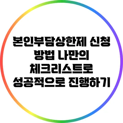 본인부담상한제 신청 방법: 나만의 체크리스트로 성공적으로 진행하기