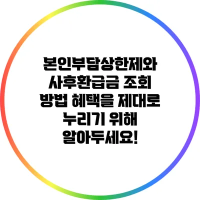 본인부담상한제와 사후환급금 조회 방법: 혜택을 제대로 누리기 위해 알아두세요!