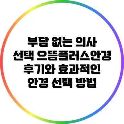 부담 없는 의사 선택: 으뜸플러스안경 후기와 효과적인 안경 선택 방법