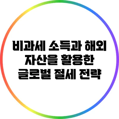 비과세 소득과 해외 자산을 활용한 글로벌 절세 전략