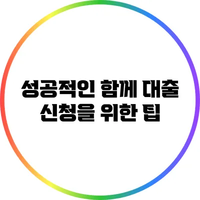 성공적인 함께 대출 신청을 위한 팁