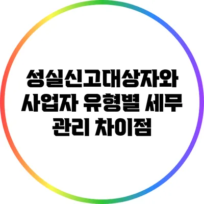 성실신고대상자와 사업자 유형별 세무 관리 차이점