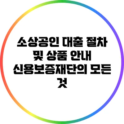 소상공인 대출 절차 및 상품 안내: 신용보증재단의 모든 것