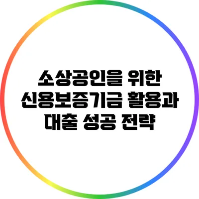 소상공인을 위한 신용보증기금 활용과 대출 성공 전략