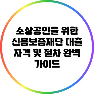 소상공인을 위한 신용보증재단 대출 자격 및 절차 완벽 가이드