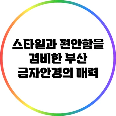 스타일과 편안함을 겸비한 부산 금자안경의 매력