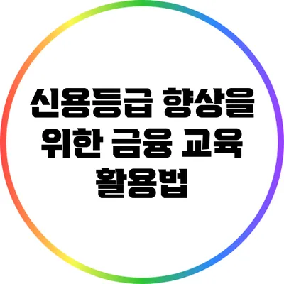 신용등급 향상을 위한 금융 교육 활용법