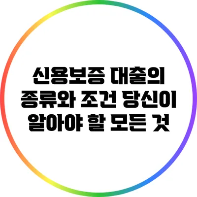 신용보증 대출의 종류와 조건: 당신이 알아야 할 모든 것